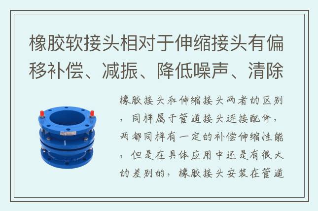 橡膠軟接頭相對(duì)于伸縮接頭有偏移補(bǔ)償、減振、降低噪聲、清除電浸蝕等用途
