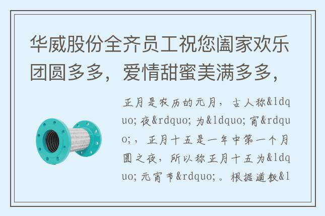 華威股份全齊員工祝您闔家歡樂團圓多多，愛情甜蜜美滿多多，事業(yè)騰飛發(fā)財多多，生活幸福快樂多多，吉祥如意好事多多，元宵節(jié)快樂！