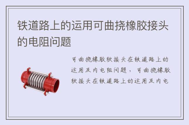 鐵道路上的運(yùn)用可曲撓橡膠接頭的電阻問題